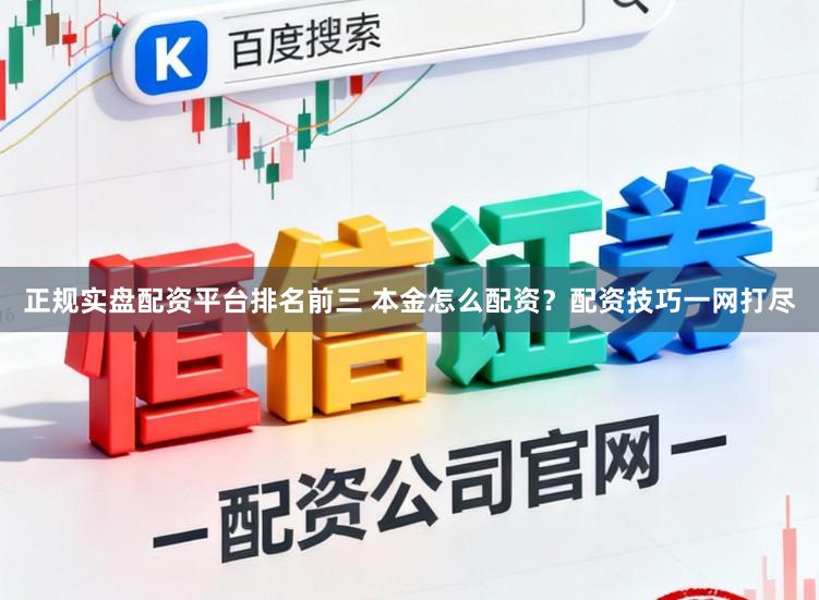 正规实盘配资平台排名前三 本金怎么配资？配资技巧一网打尽