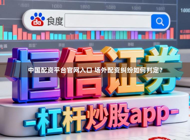 中国配资平台官网入口 场外配资纠纷如何判定？