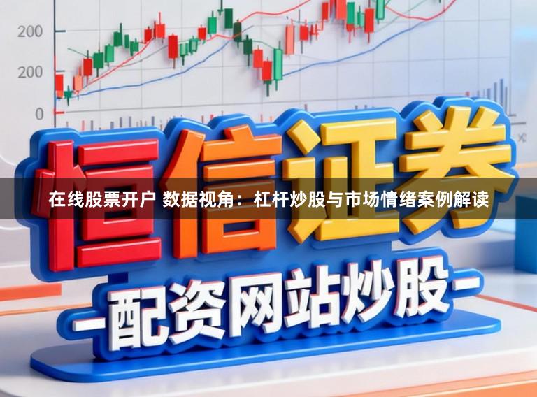 在线股票开户 数据视角：杠杆炒股与市场情绪案例解读