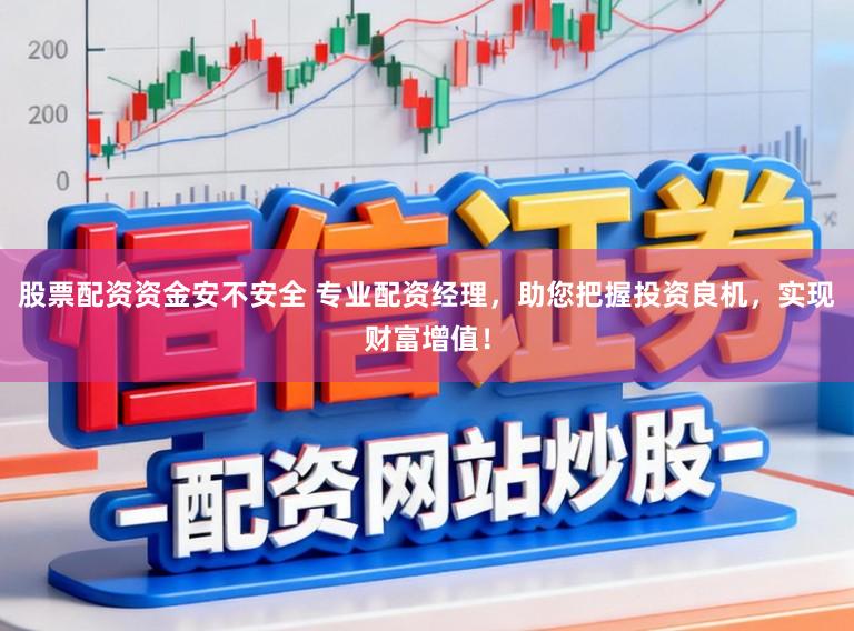 股票配资资金安不安全 专业配资经理，助您把握投资良机，实现财富增值！