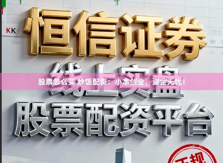 股票怎么买 炒饭配资：小本创业，资金无忧！
