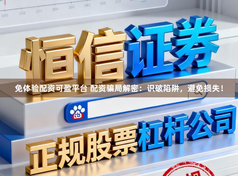 免体验配资可盈平台 配资骗局解密：识破陷阱，避免损失！