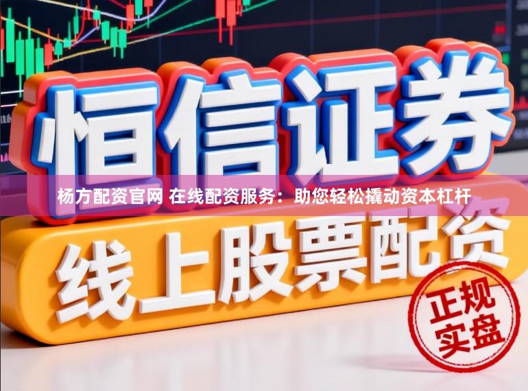 杨方配资官网 在线配资服务：助您轻松撬动资本杠杆
