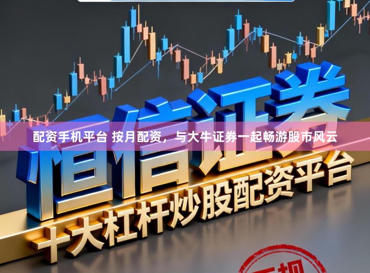 配资手机平台 按月配资，与大牛证券一起畅游股市风云