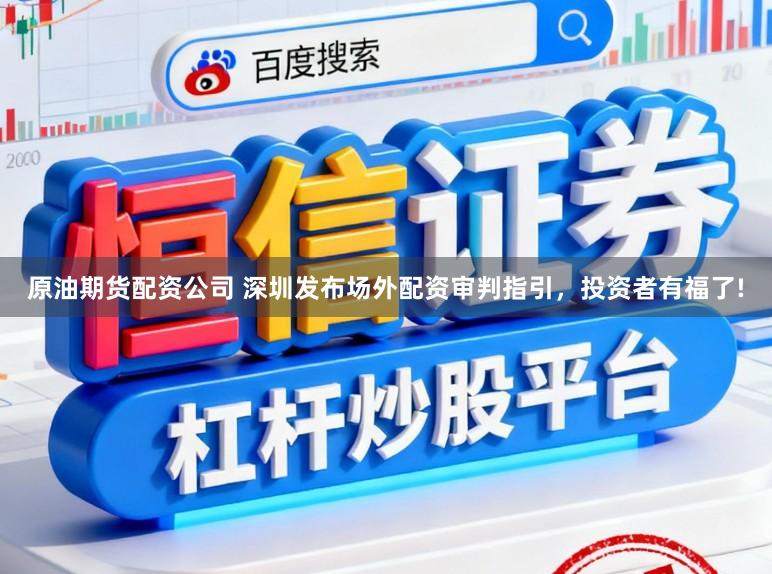 原油期货配资公司 深圳发布场外配资审判指引，投资者有福了!