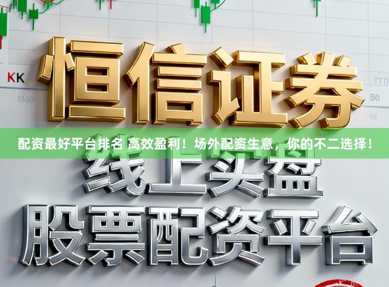配资最好平台排名 高效盈利！场外配资生意，你的不二选择！