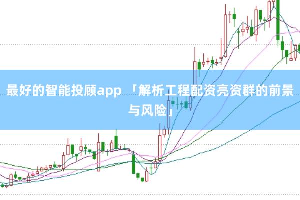 最好的智能投顾app 「解析工程配资亮资群的前景与风险」