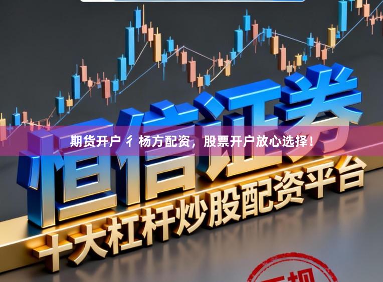 期货开户 彳杨方配资，股票开户放心选择！