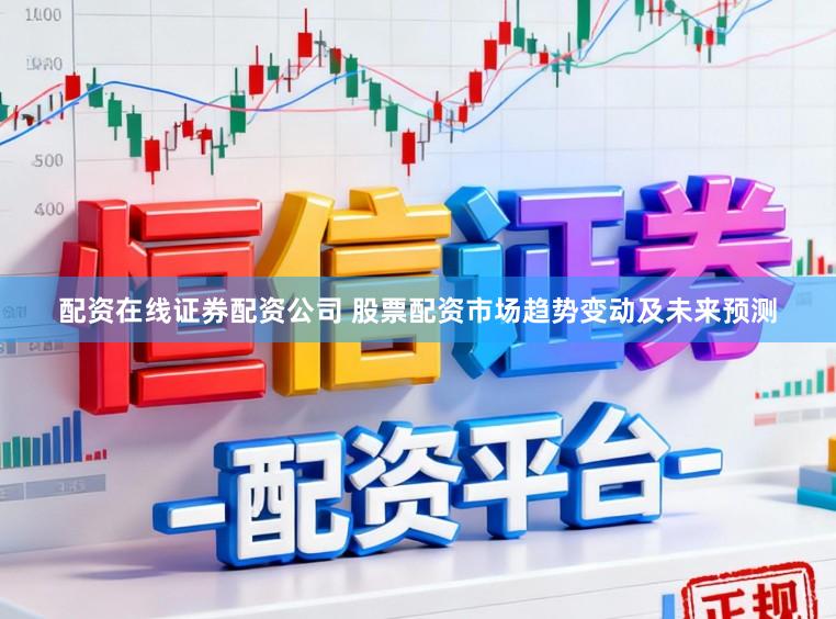 配资在线证券配资公司 股票配资市场趋势变动及未来预测