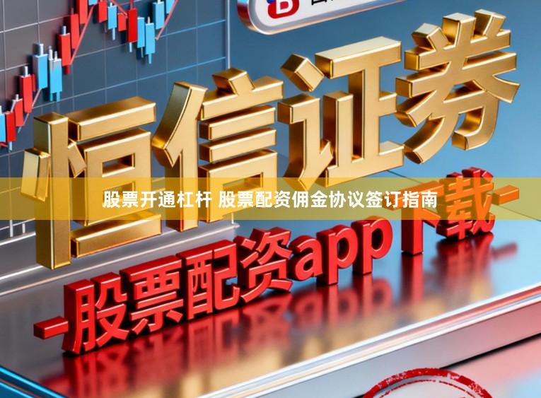 股票开通杠杆 股票配资佣金协议签订指南
