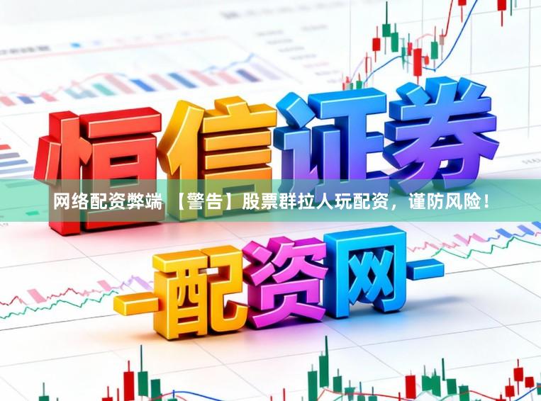网络配资弊端 【警告】股票群拉人玩配资，谨防风险！