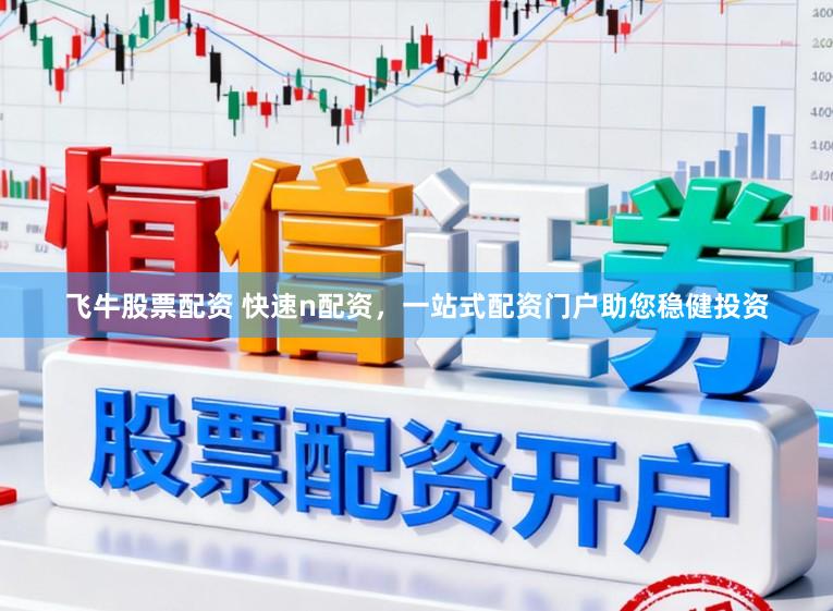 飞牛股票配资 快速n配资，一站式配资门户助您稳健投资