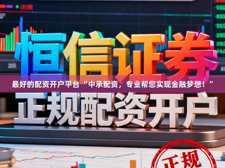 最好的配资开户平台 “中承配资，专业帮您实现金融梦想！”