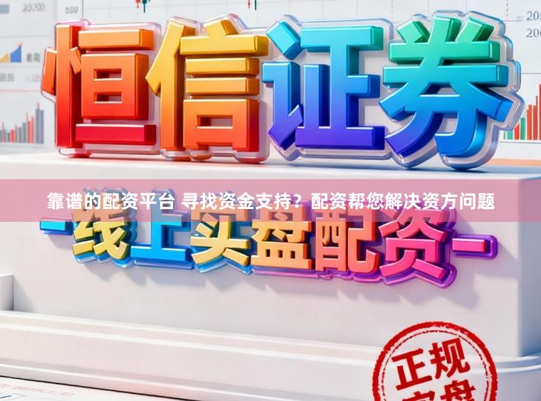 靠谱的配资平台 寻找资金支持？配资帮您解决资方问题